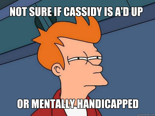 Not sure if cassidy is a'd up or mentally handicapped - Not sure if cassidy is a'd up or mentally handicapped  Futurama Fry