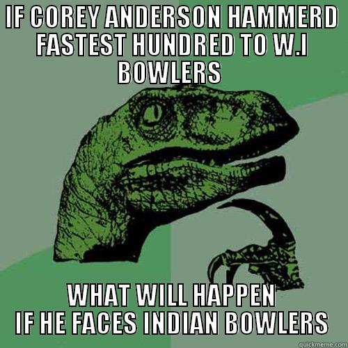 IF COREY ANDERSON HAMMERD FASTEST HUNDRED TO W.I BOWLERS  WHAT WILL HAPPEN IF HE FACES INDIAN BOWLERS Philosoraptor