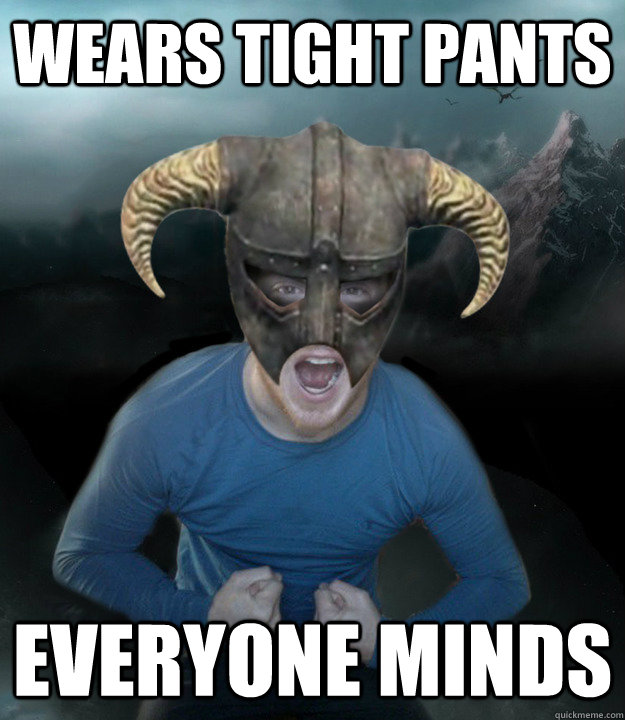 Wears tight pants everyone minds - Wears tight pants everyone minds  Dovahkiin Patrick