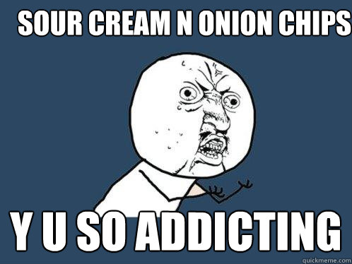 SOUR CREAM N ONION CHIPS Y U SO ADDICTING  Y U No