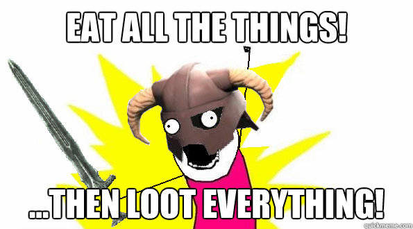 Eat all the things! ...Then loot everything!  skyrim