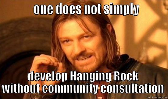 Hanging Rock -            ONE DOES NOT SIMPLY         DEVELOP HANGING ROCK WITHOUT COMMUNITY CONSULTATION Boromir