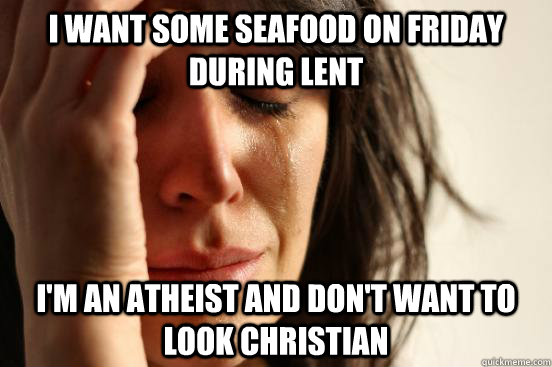 I Want some seafood on Friday during lent I'm an atheist and don't want to look christian - I Want some seafood on Friday during lent I'm an atheist and don't want to look christian  First World Problems