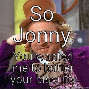 Jonny butter - SO JONNY YOU WANTED ME TO BUTTER YOUR BISCUITS Condescending Wonka