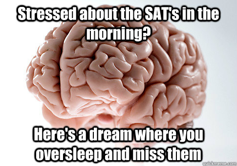 Stressed about the SAT's in the morning? Here's a dream where you oversleep and miss them  - Stressed about the SAT's in the morning? Here's a dream where you oversleep and miss them   Scumbag Brain