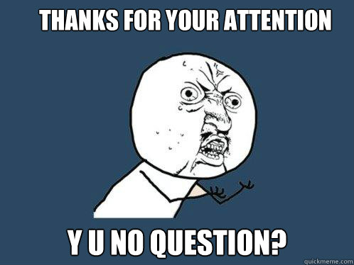 Thanks for your attention y u no question?  Y U No