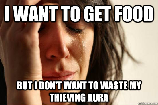 I want to get food But I don't want to waste my thieving aura  First World Problems