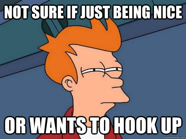 Not sure if just being nice Or wants to hook up - Not sure if just being nice Or wants to hook up  Futurama Fry