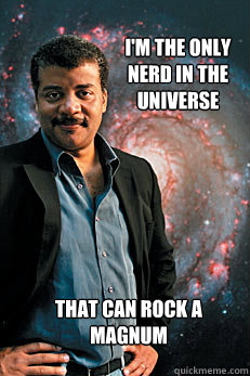 I'm the only nerd in the universe  that can rock a magnum    Neil deGrasse Tyson