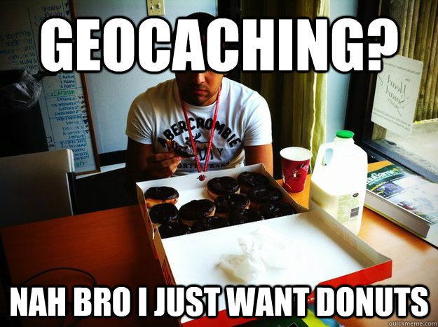 geocaching? nah bro i just want donuts - geocaching? nah bro i just want donuts  Donut Jon