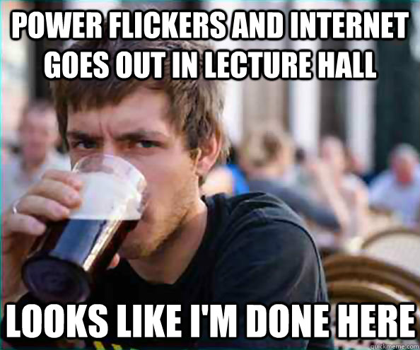 power flickers and internet goes out in lecture hall looks like i'm done here  Lazy College Senior