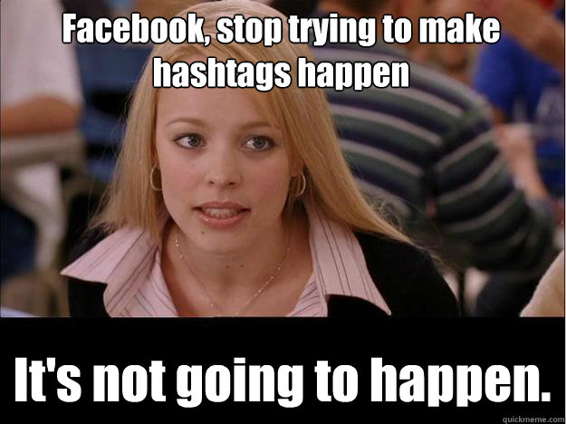 Facebook, stop trying to make hashtags happen It's not going to happen.  Its not going to happen