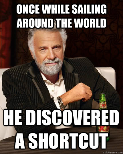 Once while sailing around the world he discovered a shortcut  The Most Interesting Man In The World