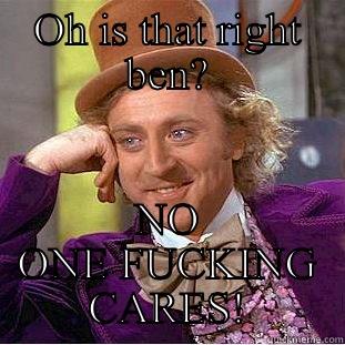 OH IS THAT RIGHT BEN? NO ONE FUCKING CARES! Condescending Wonka