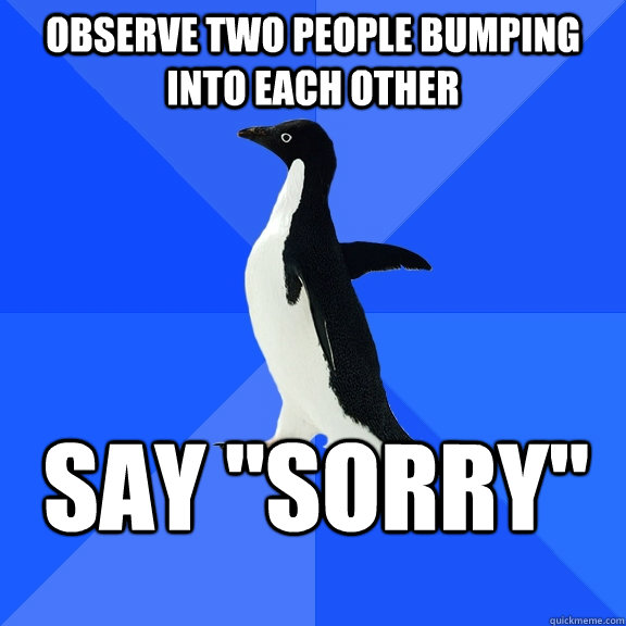 Observe two people bumping into each other say 