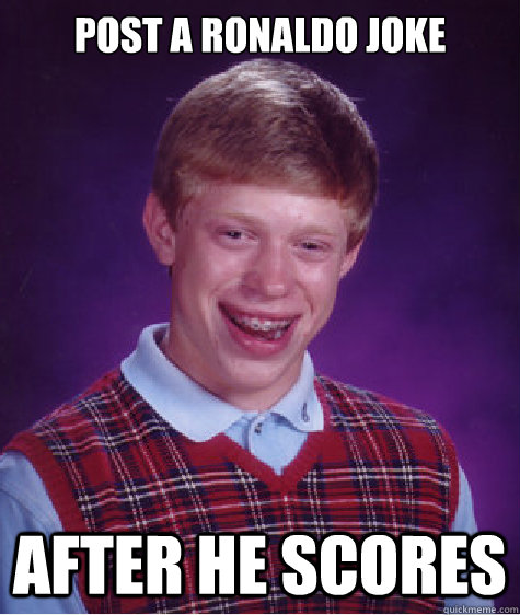 post a ronaldo joke after he scores  Bad Luck Brian