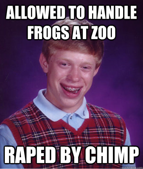 allowed to handle frogs at zoo raped by chimp  Bad Luck Brian