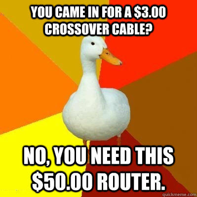 You came in for a $3.00 crossover cable? No, you need this $50.00 router.  