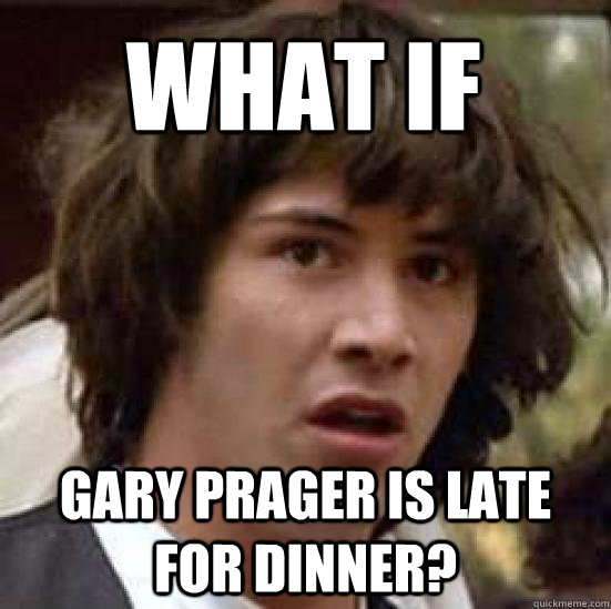 What If Gary Prager is late for dinner?  conspiracy keanu