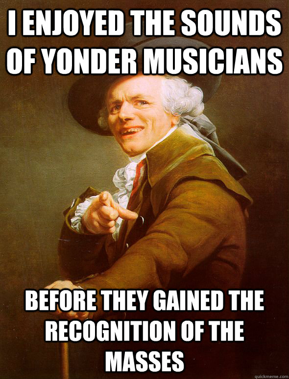 i enjoyed the sounds of yonder musicians before they gained the recognition of the masses - i enjoyed the sounds of yonder musicians before they gained the recognition of the masses  Joseph Ducreux