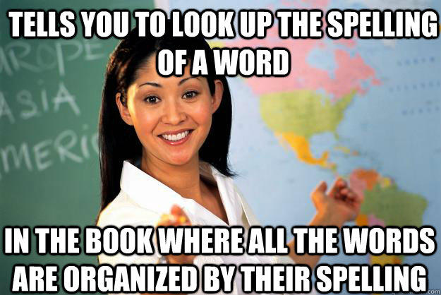 Tells you to look up the spelling of a word In the book where all the words are organized by their spelling - Tells you to look up the spelling of a word In the book where all the words are organized by their spelling  Unhelpful High School Teacher