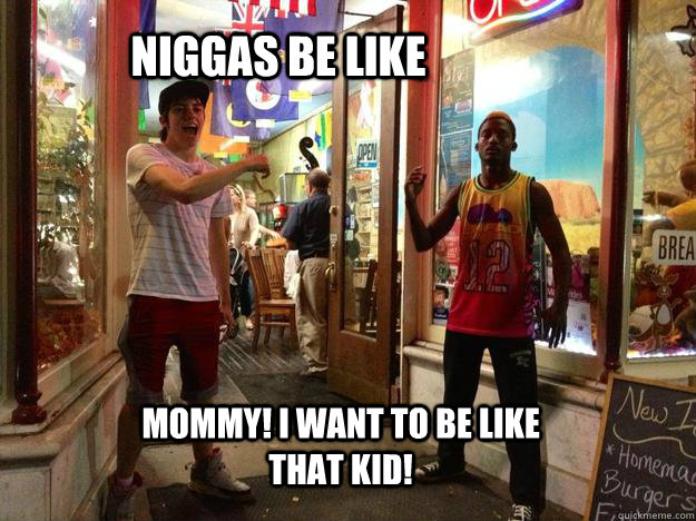 Niggas Be Like MOMMY! I Want To Be Like That Kid!  