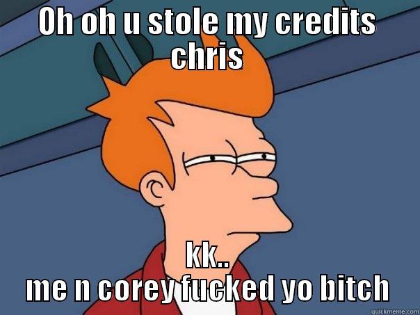 OH OH U STOLE MY CREDITS CHRIS KK.. ME N COREY FUCKED YO BITCH Futurama Fry