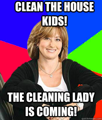 Clean the house kids! The Cleaning Lady is Coming!  Sheltering Suburban Mom