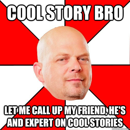 cool story bro let me call up my friend, he's and expert on cool stories  Pawn Star