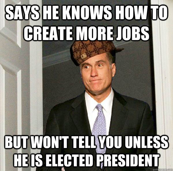 says he knows how to create more jobs but won't tell you unless he is elected president  Scumbag Mitt Romney