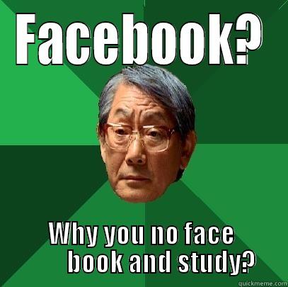 FACEBOOK? WHY YOU NO FACE         BOOK AND STUDY? High Expectations Asian Father