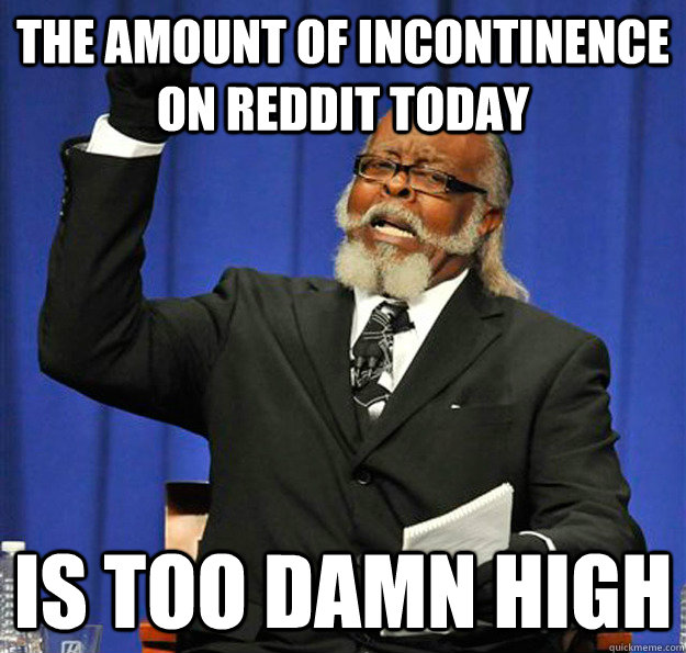 The amount of incontinence on reddit today Is too damn high - The amount of incontinence on reddit today Is too damn high  Jimmy McMillan