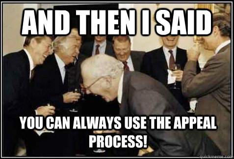 and then i said You can always use the appeal process!  - and then i said You can always use the appeal process!   And then they said