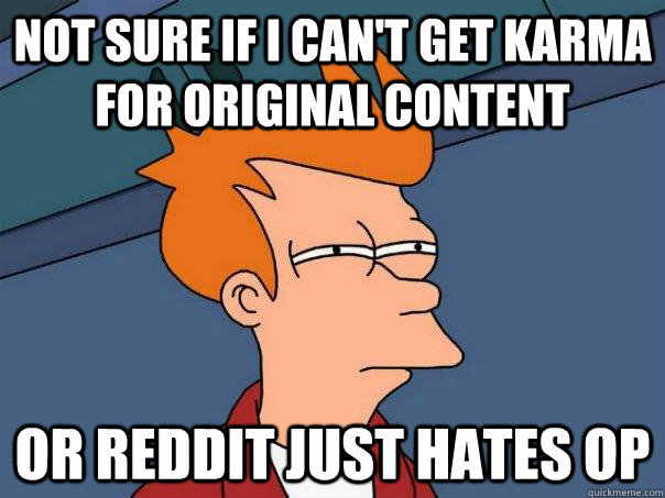 Not sure if I can't get Karma for original content Or reddit just hates OP - Not sure if I can't get Karma for original content Or reddit just hates OP  Futurama Fry