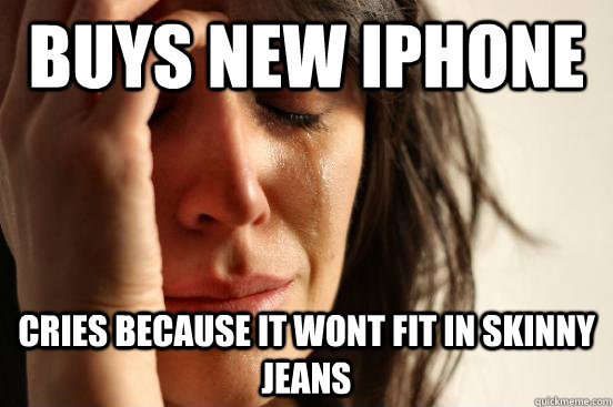 buys new iphone cries because it wont fit in skinny jeans  First World Problems