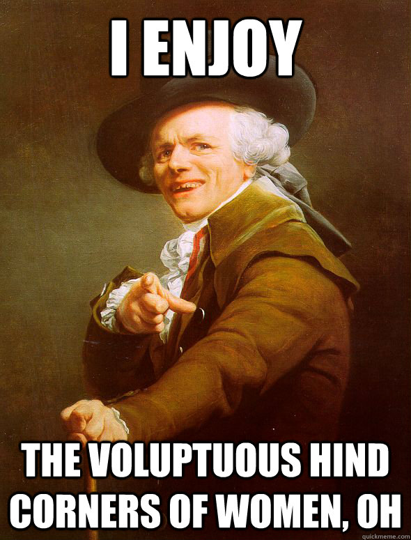 I enjoy the voluptuous hind corners of women, oh - I enjoy the voluptuous hind corners of women, oh  Joseph Ducreux