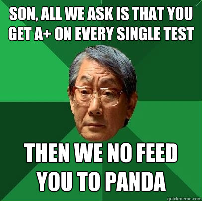 Son, all we ask is that you get A+ on every single test Then We No Feed You TO PANDA - Son, all we ask is that you get A+ on every single test Then We No Feed You TO PANDA  High Expectations Asian Father