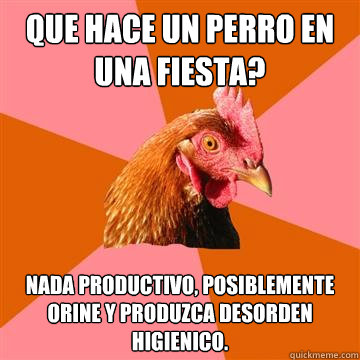 que hace un perro en una fiesta? nada productivo, posiblemente orine y produzca desorden higienico.  Anti-Joke Chicken