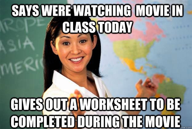 says were watching  movie in class today gives out a worksheet to be completed during the movie  Unhelpful High School Teacher