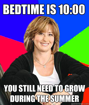 Bedtime is 10:00 You still need to grow during the summer  Sheltering Suburban Mom