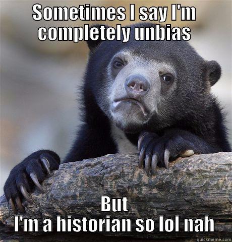 SOMETIMES I SAY I'M COMPLETELY UNBIAS BUT I'M A HISTORIAN SO LOL NAH Confession Bear