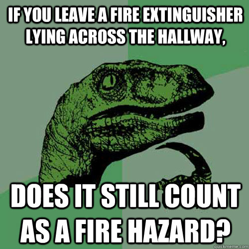 If you leave a fire extinguisher lying across the hallway, Does it still count as a fire hazard?  Philosoraptor