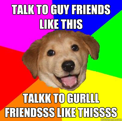 talk to guy friends like this talkk to gurlll friendsss like thissss - talk to guy friends like this talkk to gurlll friendsss like thissss  Advice Dog