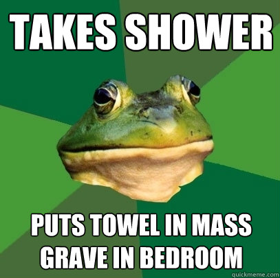 Takes shower puts towel in mass grave in bedroom  Foul Bachelor Frog