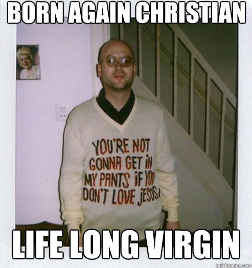 Born Again Christian Life Long Virgin Misc Quickmeme 