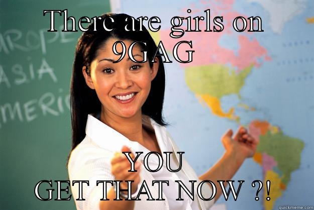 THERE ARE GIRLS ON 9GAG YOU GET THAT NOW ?! Unhelpful High School Teacher