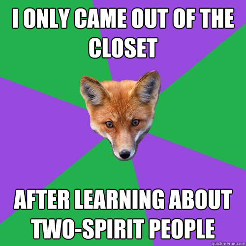 I only came out of the closet after learning about two-spirit people  Anthropology Major Fox