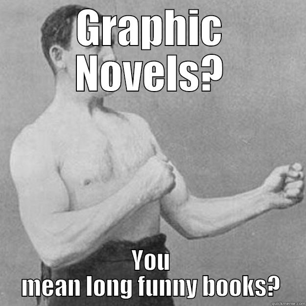 GRAPHIC NOVELS? YOU MEAN LONG FUNNY BOOKS? overly manly man