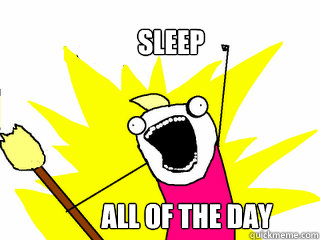 sleep all of the day  All The Things