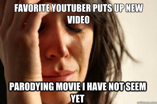 Favorite youtuber puts up new video parodying movie I have not seem yet  First World Problems